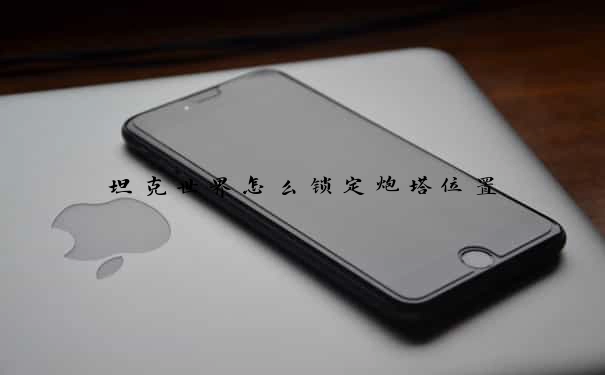 坦克世界怎么锁定炮塔位置